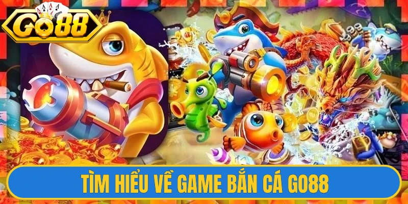 Tìm hiểu về game bắn cá Go88