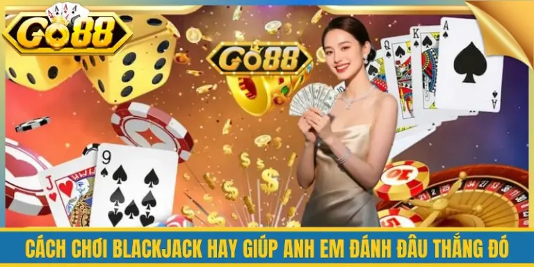 Cách Chơi Blackjack Hay Giúp Anh Em Đánh Đâu Thắng Đó