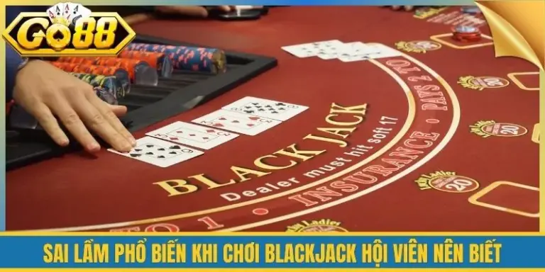 Sai Lầm Phổ Biến Khi Chơi Blackjack Hội Viên Nên Biết