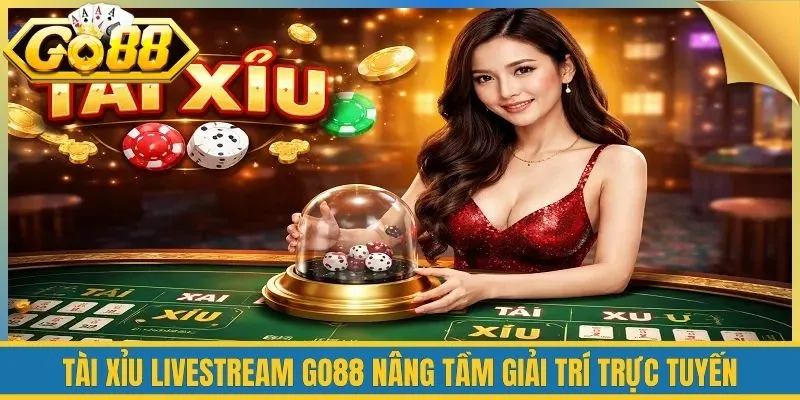 Tài Xỉu Livestream Go88 Nâng Tầm Giải Trí Trực Tuyến