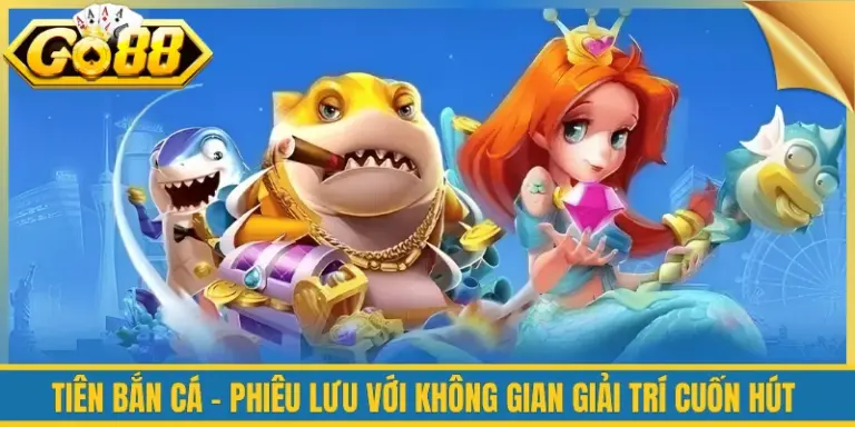 Tiên Bắn Cá - Phiêu Lưu Với Không Gian Giải Trí Cuốn Hút